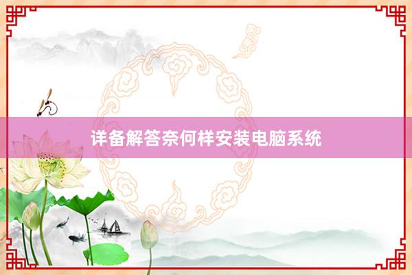 详备解答奈何样安装电脑系统