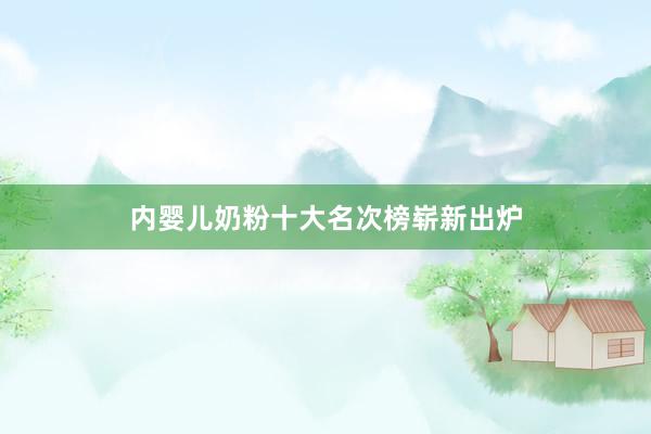 内婴儿奶粉十大名次榜崭新出炉